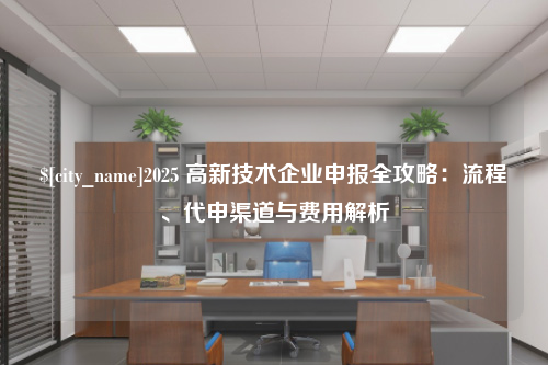 甘肃2025 高新技术企业申报全攻略：流程、代申渠道与费用解析
